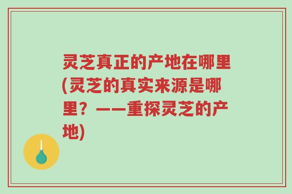 灵芝真正的产地在哪里(灵芝的真实来源是哪里?——重探灵芝的产地)-第1张图片-超越 灵芝真正的产地在哪里(灵芝的真实来源是哪里?——重探灵芝的产地)-第1张图片-超越