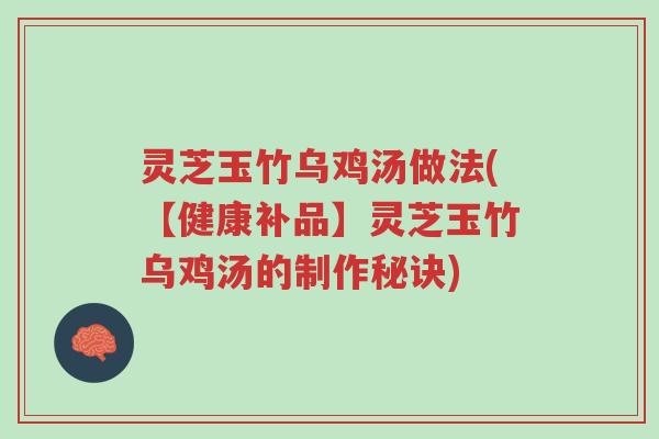 灵芝玉竹乌鸡汤做法(【健康补品】灵芝玉竹乌鸡汤的制作秘诀)-第1张图片-超越 灵芝玉竹乌鸡汤做法(【健康补品】灵芝玉竹乌鸡汤的制作秘诀)-第1张图片-超越
