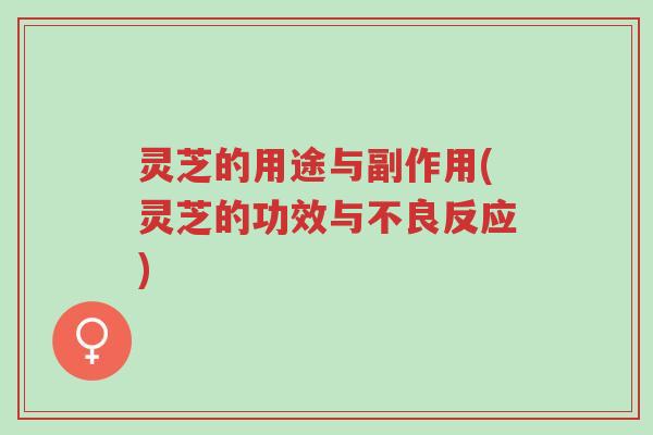 灵芝的用途与副作用(灵芝的功效与不良反应)-第1张图片-超越 灵芝的用途与副作用(灵芝的功效与不良反应)-第1张图片-超越