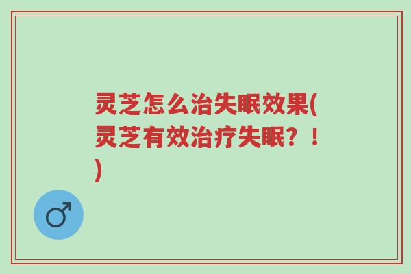灵芝怎么治失眠效果(灵芝有效治疗失眠？！)-第1张图片-超越