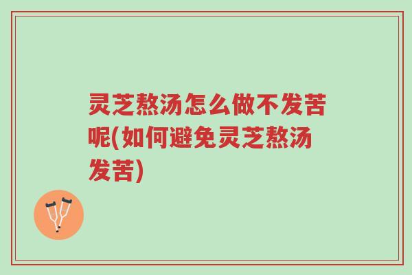 灵芝熬汤怎么做不发苦呢(如何避免灵芝熬汤发苦)-第1张图片-超越 灵芝熬汤怎么做不发苦呢(如何避免灵芝熬汤发苦)-第1张图片-超越