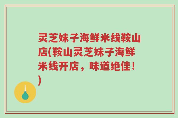 灵芝妹子海鲜米线鞍山店(鞍山灵芝妹子海鲜米线开店,味道绝佳!)-第1张图片-超越 灵芝妹子海鲜米线鞍山店(鞍山灵芝妹子海鲜米线开店,味道绝佳!)-第1张图片-超越