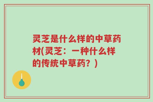灵芝是什么样的中草药材(灵芝:一种什么样的传统中草药?)-第1张图片-超越 灵芝是什么样的中草药材(灵芝:一种什么样的传统中草药?)-第1张图片-超越