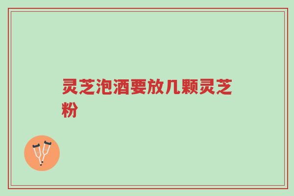 灵芝泡酒要放几颗灵芝粉-第1张图片-超越 灵芝泡酒要放几颗灵芝粉-第1张图片-超越
