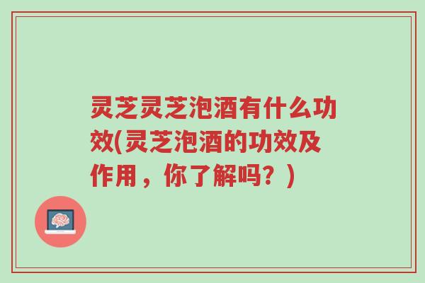 灵芝灵芝泡酒有什么功效(灵芝泡酒的功效及作用,你了解吗?)-第1张图片-超越 灵芝灵芝泡酒有什么功效(灵芝泡酒的功效及作用,你了解吗?)-第1张图片-超越