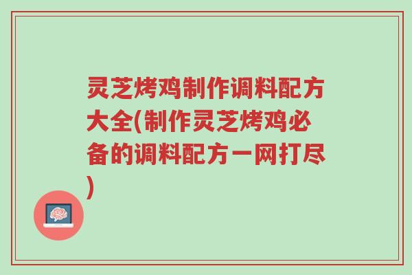 灵芝烤鸡制作调料配方大全(制作灵芝烤鸡必备的调料配方一网打尽)-第1张图片-超越 灵芝烤鸡制作调料配方大全(制作灵芝烤鸡必备的调料配方一网打尽)-第1张图片-超越