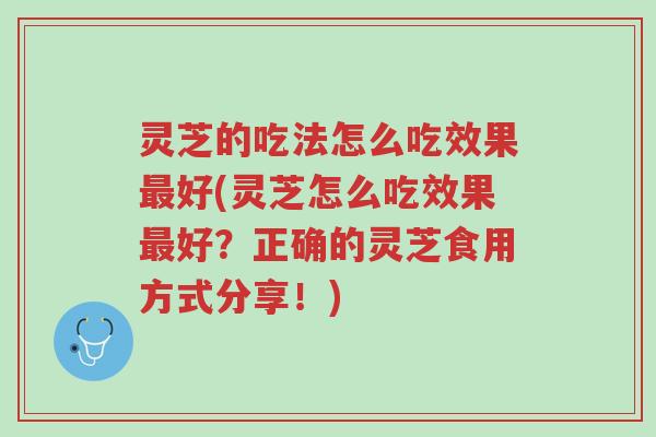 灵芝的吃法怎么吃效果最好(灵芝怎么吃效果最好？正确的灵芝食用方式分享！)-第1张图片-超越