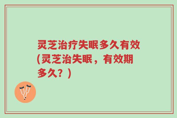 灵芝治疗失眠多久有效(灵芝治失眠,有效期多久?)-第1张图片-超越 灵芝治疗失眠多久有效(灵芝治失眠,有效期多久?)-第1张图片-超越