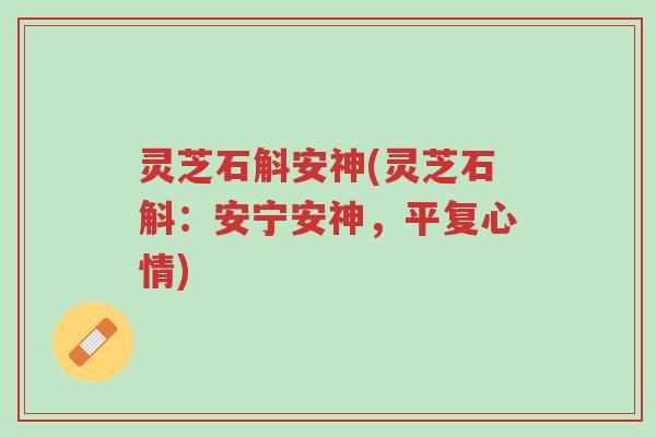 灵芝石斛安神(灵芝石斛:安宁安神,平复心情)-第1张图片-超越 灵芝石斛安神(灵芝石斛:安宁安神,平复心情)-第1张图片-超越