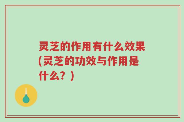 灵芝的作用有什么效果(灵芝的功效与作用是什么?)-第1张图片-超越 灵芝的作用有什么效果(灵芝的功效与作用是什么?)-第1张图片-超越