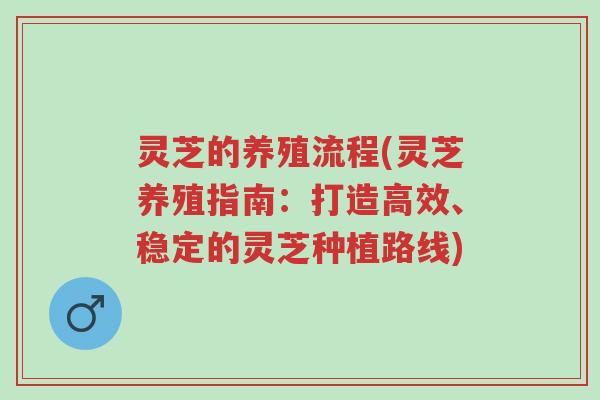 灵芝的养殖流程(灵芝养殖指南：打造高效、稳定的灵芝种植路线)-第1张图片-超越