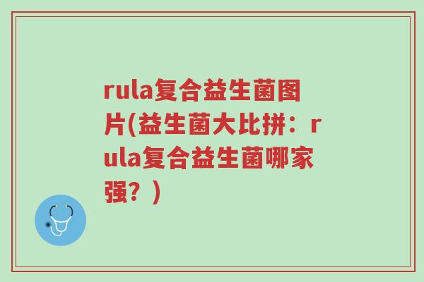 rula复合益生菌图片(益生菌大比拼:rula复合益生菌哪家强?)-第1张图片-超越 rula复合益生菌图片(益生菌大比拼:rula复合益生菌哪家强?)-第1张图片-超越