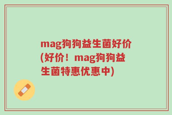 mag狗狗益生菌好价(好价!mag狗狗益生菌特惠优惠中)-第1张图片-超越 mag狗狗益生菌好价(好价!mag狗狗益生菌特惠优惠中)-第1张图片-超越