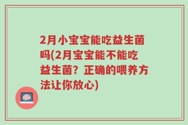 2月小宝宝能吃益生菌吗(2月宝宝能不能吃益生菌?正确的喂养方法让你放心)-第1张图片-超越 2月小宝宝能吃益生菌吗(2月宝宝能不能吃益生菌?正确的喂养方法让你放心)-第1张图片-超越