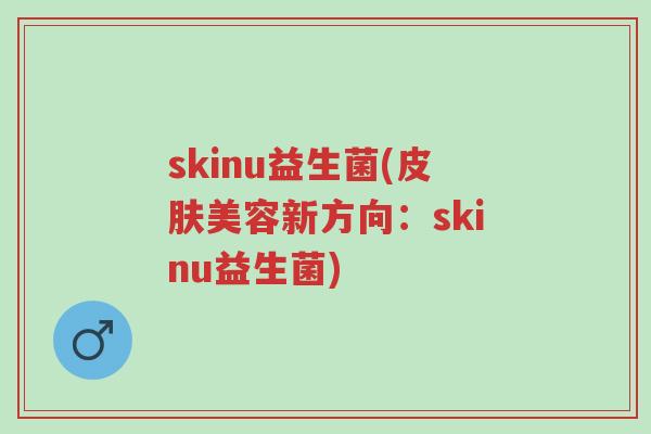 skinu益生菌(皮肤美容新方向:skinu益生菌)-第1张图片-超越 skinu益生菌(皮肤美容新方向:skinu益生菌)-第1张图片-超越
