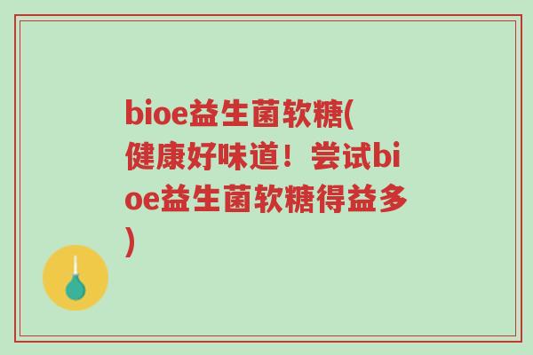 bioe益生菌软糖(健康好味道！尝试bioe益生菌软糖得益多)-第1张图片-超越