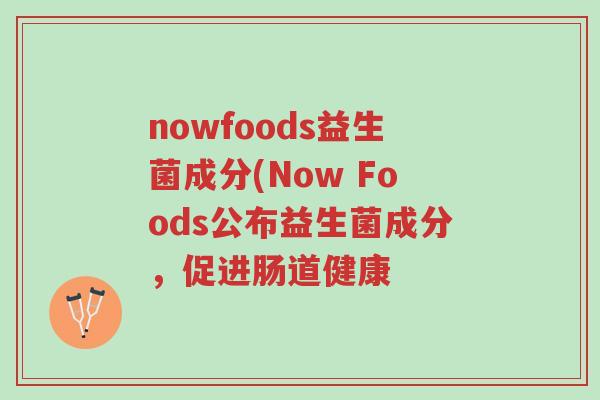nowfoods益生菌成分(Now Foods公布益生菌成分,促进肠道健康-第1张图片-超越 nowfoods益生菌成分(Now Foods公布益生菌成分,促进肠道健康-第1张图片-超越