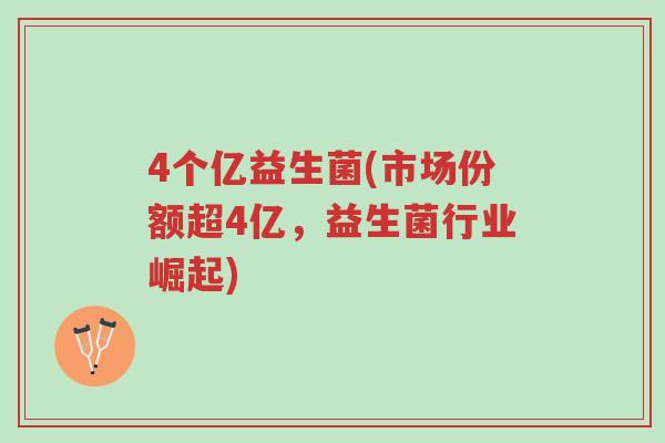 4个亿益生菌(市场份额超4亿，益生菌行业崛起)-第1张图片-超越
