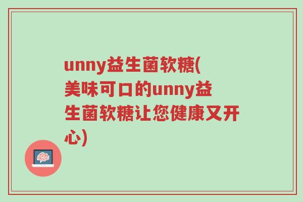 unny益生菌软糖(美味可口的unny益生菌软糖让您健康又开心)-第1张图片-超越 unny益生菌软糖(美味可口的unny益生菌软糖让您健康又开心)-第1张图片-超越