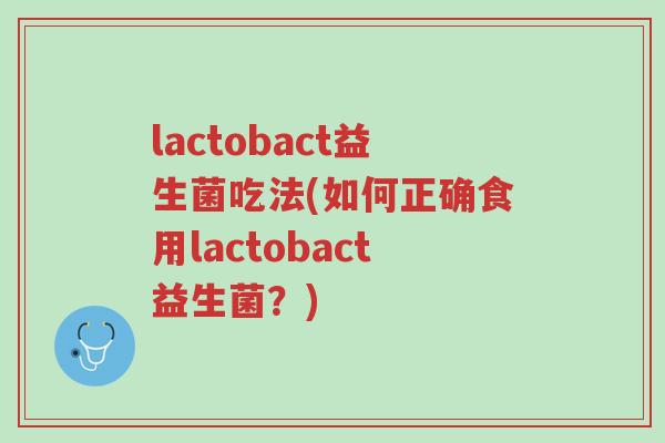 lactobact益生菌吃法(如何正确食用lactobact益生菌?)-第1张图片-超越 lactobact益生菌吃法(如何正确食用lactobact益生菌?)-第1张图片-超越