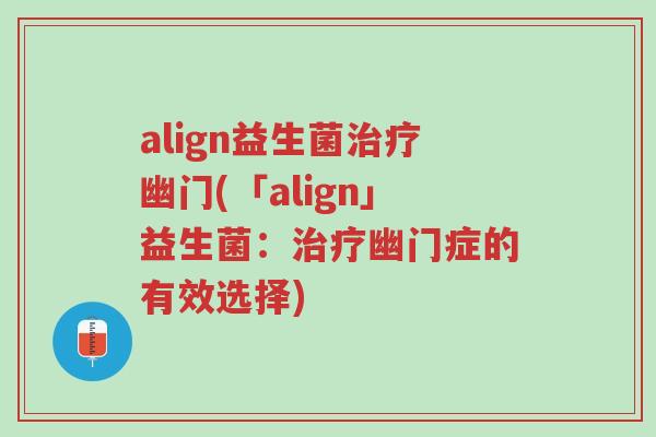 align益生菌治疗幽门(「align」益生菌:治疗幽门症的有效选择)-第1张图片-超越 align益生菌治疗幽门(「align」益生菌:治疗幽门症的有效选择)-第1张图片-超越