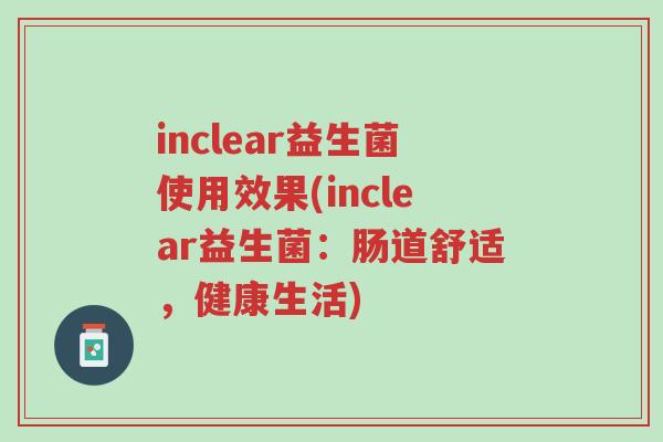 inclear益生菌使用效果(inclear益生菌:肠道舒适,健康生活)-第1张图片-超越 inclear益生菌使用效果(inclear益生菌:肠道舒适,健康生活)-第1张图片-超越