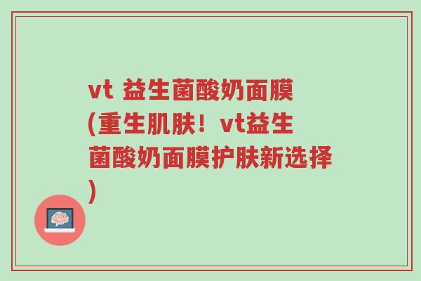 vt 益生菌酸奶面膜(重生肌肤!vt益生菌酸奶面膜护肤新选择)-第1张图片-超越 vt 益生菌酸奶面膜(重生肌肤!vt益生菌酸奶面膜护肤新选择)-第1张图片-超越