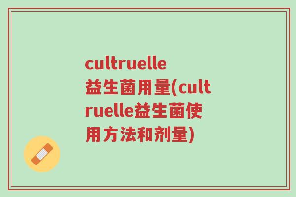 cultruelle益生菌用量(cultruelle益生菌使用方法和剂量)-第1张图片-超越 cultruelle益生菌用量(cultruelle益生菌使用方法和剂量)-第1张图片-超越