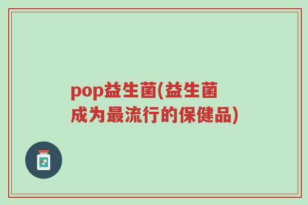 pop益生菌(益生菌成为最流行的保健品)-第1张图片-超越 pop益生菌(益生菌成为最流行的保健品)-第1张图片-超越