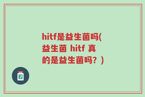 hitf是益生菌吗(益生菌 hitf 真的是益生菌吗？)-第1张图片-超越