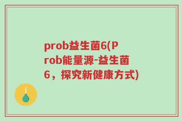 prob益生菌6(Prob能量源-益生菌6,探究新健康方式)-第1张图片-超越 prob益生菌6(Prob能量源-益生菌6,探究新健康方式)-第1张图片-超越