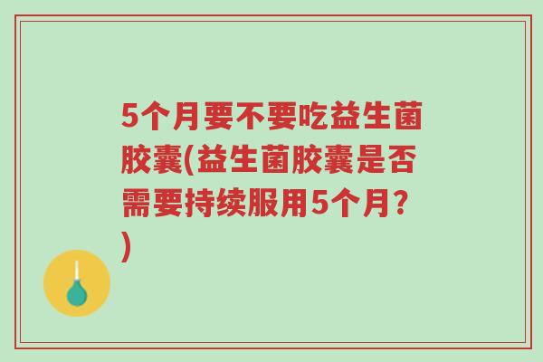 5个月要不要吃益生菌胶囊(益生菌胶囊是否需要持续服用5个月?)-第1张图片-超越 5个月要不要吃益生菌胶囊(益生菌胶囊是否需要持续服用5个月?)-第1张图片-超越
