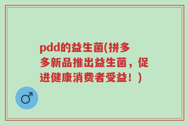 pdd的益生菌(拼多多新品推出益生菌,促进健康消费者受益!)-第1张图片-超越 pdd的益生菌(拼多多新品推出益生菌,促进健康消费者受益!)-第1张图片-超越