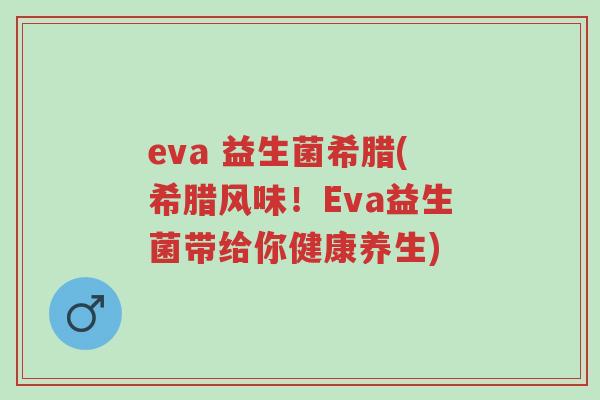 eva 益生菌希腊(希腊风味!Eva益生菌带给你健康养生)-第1张图片-超越 eva 益生菌希腊(希腊风味!Eva益生菌带给你健康养生)-第1张图片-超越