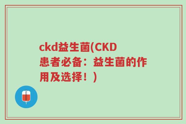 ckd益生菌(CKD患者必备:益生菌的作用及选择!)-第1张图片-超越 ckd益生菌(CKD患者必备:益生菌的作用及选择!)-第1张图片-超越