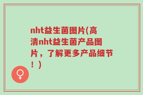 nht益生菌图片(高清nht益生菌产品图片,了解更多产品细节!)-第1张图片-超越 nht益生菌图片(高清nht益生菌产品图片,了解更多产品细节!)-第1张图片-超越