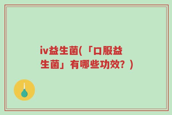iv益生菌(「口服益生菌」有哪些功效?)-第1张图片-超越 iv益生菌(「口服益生菌」有哪些功效?)-第1张图片-超越