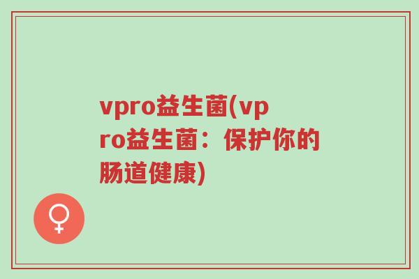 vpro益生菌(vpro益生菌：保护你的肠道健康)-第1张图片-超越