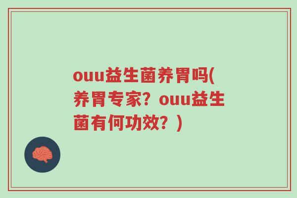 ouu益生菌养胃吗(养胃专家?ouu益生菌有何功效?)-第1张图片-超越 ouu益生菌养胃吗(养胃专家?ouu益生菌有何功效?)-第1张图片-超越