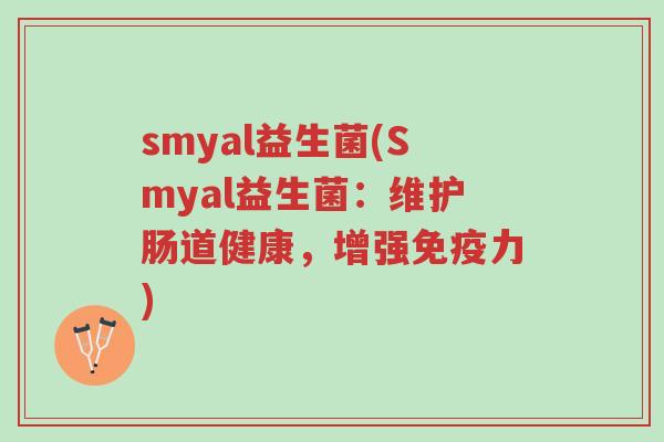 smyal益生菌(Smyal益生菌:维护肠道健康,增强免疫力)-第1张图片-超越 smyal益生菌(Smyal益生菌:维护肠道健康,增强免疫力)-第1张图片-超越