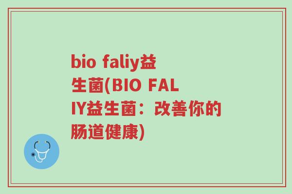 bio faliy益生菌(BIO FALIY益生菌:改善你的肠道健康)-第1张图片-超越 bio faliy益生菌(BIO FALIY益生菌:改善你的肠道健康)-第1张图片-超越