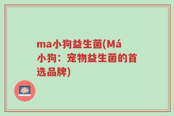 ma小狗益生菌(Má小狗：宠物益生菌的首选品牌)-第1张图片-超越