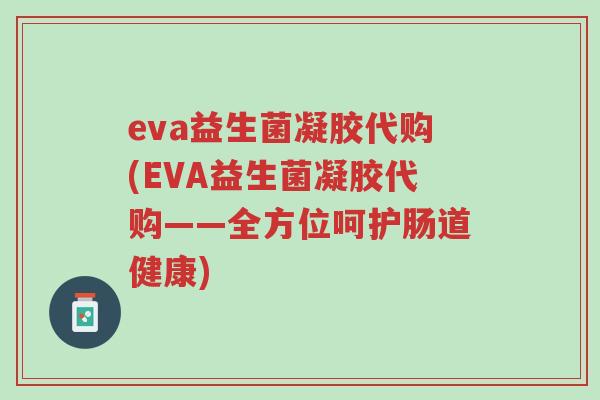 eva益生菌凝胶代购(EVA益生菌凝胶代购——全方位呵护肠道健康)-第1张图片-超越 eva益生菌凝胶代购(EVA益生菌凝胶代购——全方位呵护肠道健康)-第1张图片-超越