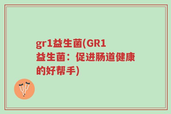 gr1益生菌(GR1益生菌:促进肠道健康的好帮手)-第1张图片-超越 gr1益生菌(GR1益生菌:促进肠道健康的好帮手)-第1张图片-超越