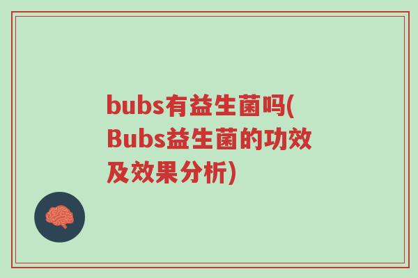 bubs有益生菌吗(Bubs益生菌的功效及效果分析)-第1张图片-超越 bubs有益生菌吗(Bubs益生菌的功效及效果分析)-第1张图片-超越