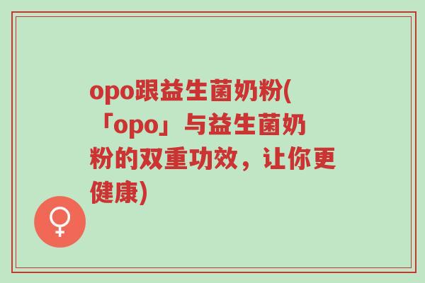opo跟益生菌奶粉(「opo」与益生菌奶粉的双重功效,让你更健康)-第1张图片-超越 opo跟益生菌奶粉(「opo」与益生菌奶粉的双重功效,让你更健康)-第1张图片-超越