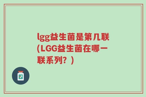 lgg益生菌是第几联(LGG益生菌在哪一联系列?)-第1张图片-超越 lgg益生菌是第几联(LGG益生菌在哪一联系列?)-第1张图片-超越