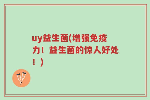 uy益生菌(增强免疫力!益生菌的惊人好处!)-第1张图片-超越 uy益生菌(增强免疫力!益生菌的惊人好处!)-第1张图片-超越