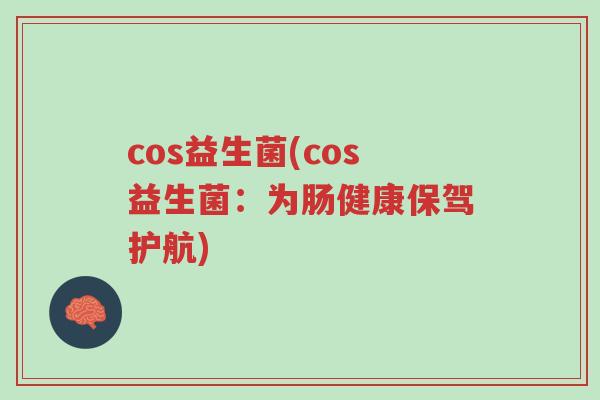 cos益生菌(cos益生菌:为肠健康保驾护航)-第1张图片-超越 cos益生菌(cos益生菌:为肠健康保驾护航)-第1张图片-超越