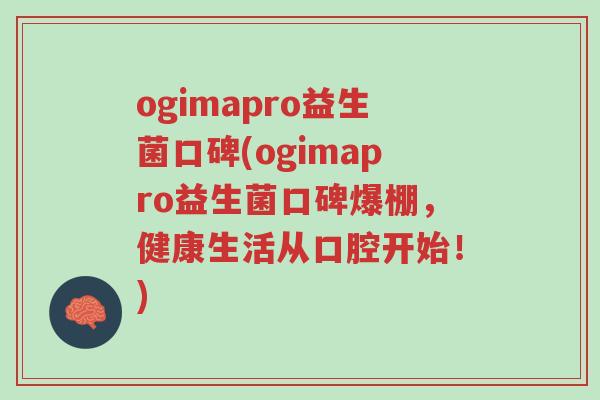 ogimapro益生菌口碑(ogimapro益生菌口碑爆棚,健康生活从口腔开始!)-第1张图片-超越 ogimapro益生菌口碑(ogimapro益生菌口碑爆棚,健康生活从口腔开始!)-第1张图片-超越